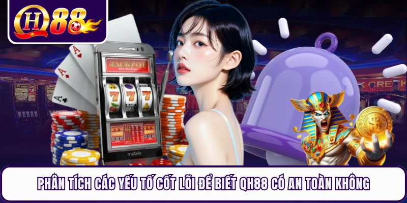 Phân tích các yếu tố cốt lõi để biết QH88 có an toàn không